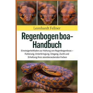 Fellner, Leonhardt REGENBOGENBOA HANDBUCH: Einsteigerleitfaden zur Haltung von Regenbogenboas – Fütterung, Unterbringung, Umgang, Zucht und Erhaltung ihrer atemberaubenden Farben Fellner, Leonhardt REGENBOGENBOA HANDBUCH: Einsteigerleitfaden zur Haltung von Regenbogenboas – Fütterung, Unterbringung, Umgang, Zucht und Erhaltung ihrer atemberaubenden Farben