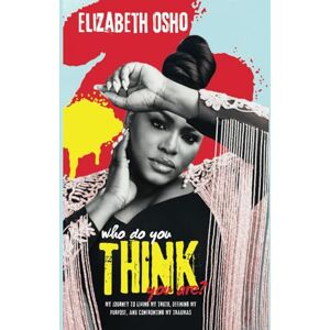 Osho, Elizabeth Who Do You Think You Are?: My journey to living my truth, defining my purpose and confronting my traumas Osho, Elizabeth Who Do You Think You Are?: My journey to living my truth, defining my purpose and confronting my traumas