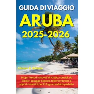 Willobs, Clinton B GUIDA DI VIAGGIO ARUBA 2025-2026: Scopri i tesori nascosti di Aruba: consigli da insider, spiagge segrete, festival vibranti e sapori autentici per la fuga caraibica perfetta Willobs, Clinton B GUIDA DI VIAGGIO ARUBA 2025-2026: Scopri i tesori nascosti di Aruba: consigli da insider, spiagge segrete, festival vibranti e sapori autentici per la fuga caraibica perfetta