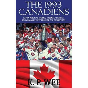 Wee, K. P. The 1993 Canadiens: Seven Magical Weeks, Unlikely Heroes And Canada’s Last Stanley Cup Champions Wee, K. P. The 1993 Canadiens: Seven Magical Weeks, Unlikely Heroes And Canada’s Last Stanley Cup Champions
