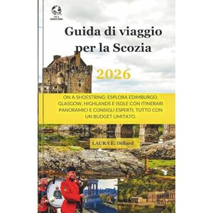 Dillard, Laura E Guida di viaggio per la Scozia 2026: On A Shoestring: Esplora Edimburgo, Glasgow, Highlands e Isole con itinerari panoramici e consigli esperti, tutto con un budget limitato. Dillard, Laura E Guida di viaggio per la Scozia 2026: On A Shoestring: Esplora Edimburgo, Glasgow, Highlands e Isole con itinerari panoramici e consigli esperti, tutto con un budget limitato.