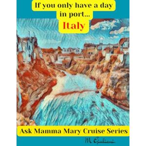 Giuliani, Mary M If You Only Have a Day in Port...Italy (Ask Mamma Mary Cruise Series) Giuliani, Mary M If You Only Have a Day in Port...Italy (Ask Mamma Mary Cruise Series)