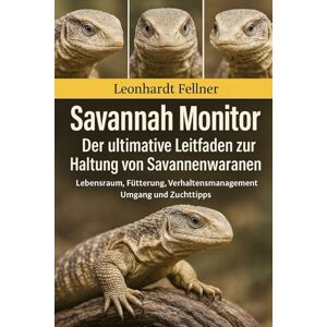 Fellner, Leonhardt SAVANNAH MONITOR: Der ultimative Leitfaden zur Haltung von Savannenwaranen – Lebensraum, Fütterung, Verhaltensmanagement, Umgang und Zuchttipps Fellner, Leonhardt SAVANNAH MONITOR: Der ultimative Leitfaden zur Haltung von Savannenwaranen – Lebensraum, Fütterung, Verhaltensmanagement, Umgang und Zuchttipps