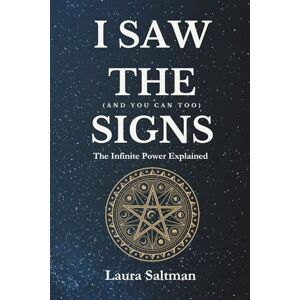 Saltman, Laura I Saw the Signs, and You Can Too: The Infinite Power Explained Saltman, Laura I Saw the Signs, and You Can Too: The Infinite Power Explained