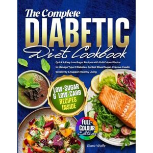 Wolfe, Elara The Complete Diabetic Diet Cookbook: Quick & Easy Low-Sugar Recipes with Full-Colour Photos to Manage Type 2 Diabetes, Control Blood Sugar, Improve Insulin Sensitivity & Support Healthy Living Wolfe, Elara The Complete Diabetic Diet Cookbook: Quick & Easy Low-Sugar Recipes with Full-Colour Photos to Manage Type 2 Diabetes, Control Blood Sugar, Improve Insulin Sensitivity & Support Healthy Living