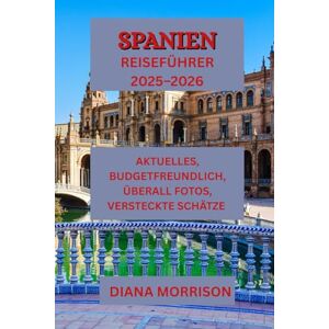 MORRISON, DIANA SPANIEN REISEFÜHRER 2025–2026: „Entdecken Sie das Beste Spaniens: Erstklassige Orte, geheime Schätze und Reisetipps“ MORRISON, DIANA SPANIEN REISEFÜHRER 2025–2026: „Entdecken Sie das Beste Spaniens: Erstklassige Orte, geheime Schätze und Reisetipps“