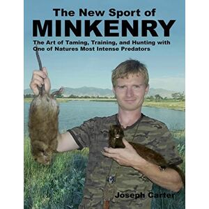 Carter, Joseph The New Sport of Minkenry: The Art of Taming, Training, and Hunting with One of Nature?s Most Intense Predators Carter, Joseph The New Sport of Minkenry: The Art of Taming, Training, and Hunting with One of Nature?s Most Intense Predators