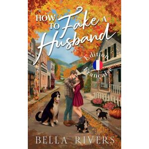 Rivers, Bella How to Fake A Husband (Edition Française): Une romance de mariage arrangé dans une petite ville (Emerald Creek Version Française) Rivers, Bella How to Fake A Husband (Edition Française): Une romance de mariage arrangé dans une petite ville (Emerald Creek Version Française)