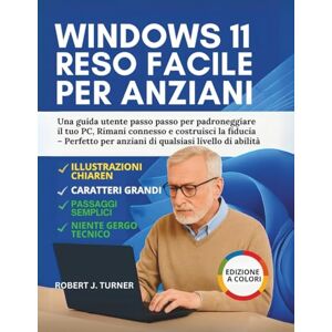 TURNER, ROBERT J. Windows 11 Reso Facile Per Anziani: Una guida utente passo passo per padroneggiare il tuo PC, Rimani connesso e costruisci la fiducia – Perfetto per anziani di qualsiasi livello di abilità TURNER, ROBERT J. Windows 11 Reso Facile Per Anziani: Una guida utente passo passo per padroneggiare il tuo PC, Rimani connesso e costruisci la fiducia – Perfetto per anziani di qualsiasi livello di abilità