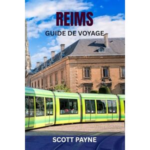 Scott REIMS GUIDE DE VOYAGE: Attractions incontournables, trésors cachés, gastronomie et vins, promenades pittoresques, cartes et itinéraires complets — Découvrez la capitale française du Champagne Scott REIMS GUIDE DE VOYAGE: Attractions incontournables, trésors cachés, gastronomie et vins, promenades pittoresques, cartes et itinéraires complets — Découvrez la capitale française du Champagne