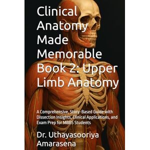 Amarasena, Dr. Uthayasooriya Clinical Anatomy Made Memorable Book 2: Upper Limb Anatomy: A Comprehensive, Story-Based Guide with Dissection Insights, Clinical Applications, and Exam Prep for MBBS Students Amarasena, Dr. Uthayasooriya Clinical Anatomy Made Memorable Book 2: Upper Limb Anatomy: A Comprehensive, Story-Based Guide with Dissection Insights, Clinical Applications, and Exam Prep for MBBS Students