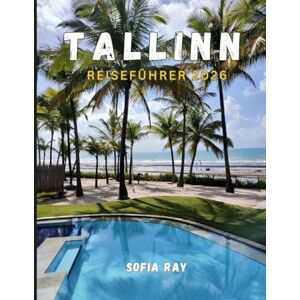 RAY, SOFIA TALLINN REISEFÜHRER 2026: Entdecken Sie Estlands Hauptstadt mit mittelalterlichem Charme, baltischer Kultur und moderner Innovation RAY, SOFIA TALLINN REISEFÜHRER 2026: Entdecken Sie Estlands Hauptstadt mit mittelalterlichem Charme, baltischer Kultur und moderner Innovation