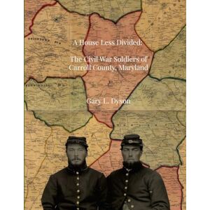 Dyson A House Less Divided: The Civil War Soldiers of Carroll County, Maryland Dyson A House Less Divided: The Civil War Soldiers of Carroll County, Maryland