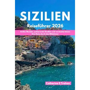 Trahan, Catherine E SIZILIEN Reiseführer 2026: Antike Wunder, pulsierende Straßen und versteckte Ecken: Eine Reise durch das Mittelmeer Trahan, Catherine E SIZILIEN Reiseführer 2026: Antike Wunder, pulsierende Straßen und versteckte Ecken: Eine Reise durch das Mittelmeer