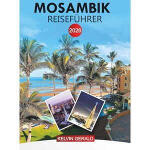 GERALD, KELVIN MOSAMBIK Reiseführer 2026: Entdecken Sie den Bazaruto-Archipel, die Inselresorts, die Meeresparks und die lokale Kultur GERALD, KELVIN MOSAMBIK Reiseführer 2026: Entdecken Sie den Bazaruto-Archipel, die Inselresorts, die Meeresparks und die lokale Kultur
