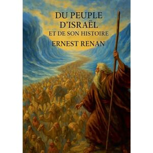 Renan, Ernest Du Peuple d'Israël et de son histoire: Analyse historique du peuple juif à travers le monothéisme et les civilisations de l'Antiquité Renan, Ernest Du Peuple d'Israël et de son histoire: Analyse historique du peuple juif à travers le monothéisme et les civilisations de l'Antiquité