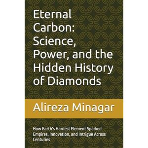 Minagar, Alireza Eternal Carbon: Science, Power, and the Hidden History of Diamonds: How Earth's Hardest Element Sparked Empires, Innovation, and Intrigue Across Centuries Minagar, Alireza Eternal Carbon: Science, Power, and the Hidden History of Diamonds: How Earth's Hardest Element Sparked Empires, Innovation, and Intrigue Across Centuries