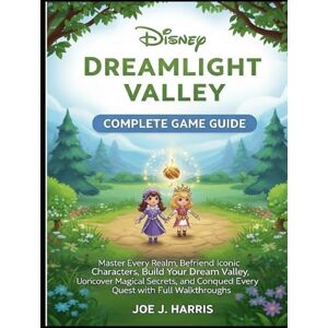 J.Harris, Joe DISNEY DREAMLIGHT VALLEY: COMPLETE GAME GUIDE: Master Every Realm, Befriend Iconic Characters, Build Your Dream Valley, Uoncover Magical Secrets, and Conqued Every Quest with Full Walkthroughs J.Harris, Joe DISNEY DREAMLIGHT VALLEY: COMPLETE GAME GUIDE: Master Every Realm, Befriend Iconic Characters, Build Your Dream Valley, Uoncover Magical Secrets, and Conqued Every Quest with Full Walkthroughs