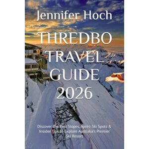 Hoch, Jennifer THREDBO TRAVEL GUIDE 2026: Discover the Best Slopes, Après-Ski Spots & Insider Tips to Explore Australia's Premier Ski Resort Hoch, Jennifer THREDBO TRAVEL GUIDE 2026: Discover the Best Slopes, Après-Ski Spots & Insider Tips to Explore Australia's Premier Ski Resort