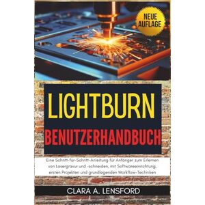 LENSFORD, CLARA A. LightBurn Benutzerhandbuch: Eine Schritt-für-Schritt-Anleitung für Anfänger zum Erlernen von Lasergravur und -schneiden, mit Softwareeinrichtung, ersten Projekten und grundlegenden Workflow-Techniken LENSFORD, CLARA A. LightBurn Benutzerhandbuch: Eine Schritt-für-Schritt-Anleitung für Anfänger zum Erlernen von Lasergravur und -schneiden, mit Softwareeinrichtung, ersten Projekten und grundlegenden Workflow-Techniken
