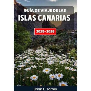 L. Torres, Brian Guía de viaje de las Islas Canarias 2025-2026: Explorando los contrastes de la naturaleza: desde acantilados escarpados y valles desérticos hasta pueblos costeros y cielos estrellados. L. Torres, Brian Guía de viaje de las Islas Canarias 2025-2026: Explorando los contrastes de la naturaleza: desde acantilados escarpados y valles desérticos hasta pueblos costeros y cielos estrellados.