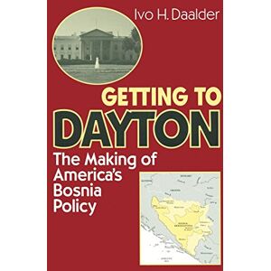 Daalder, Ivo H. Getting to Dayton: The Making of America's Bosnia Policy Daalder, Ivo H. Getting to Dayton: The Making of America's Bosnia Policy