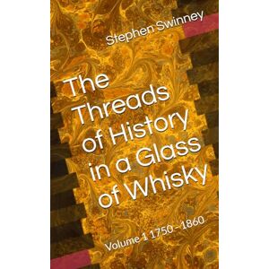 Swinney, Mr Stephen The Threads of History in a Glass of Whisky: Volume 1 1750 1860 Swinney, Mr Stephen The Threads of History in a Glass of Whisky: Volume 1 1750 1860