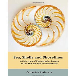 Anderson, Catherine Sea, Shells and Shorelines: Photographic Images for Use in Personal Art Anderson, Catherine Sea, Shells and Shorelines: Photographic Images for Use in Personal Art