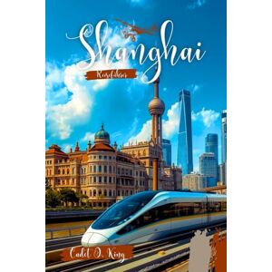King, Cadet O. Shanghai Reiseführer 2026: Ihr unverzichtbarer Begleiter für Design, Gastronomie und den modernen Puls von Chinas Kulturhauptstadt (Insider-Guides für Kadetten) King, Cadet O. Shanghai Reiseführer 2026: Ihr unverzichtbarer Begleiter für Design, Gastronomie und den modernen Puls von Chinas Kulturhauptstadt (Insider-Guides für Kadetten)