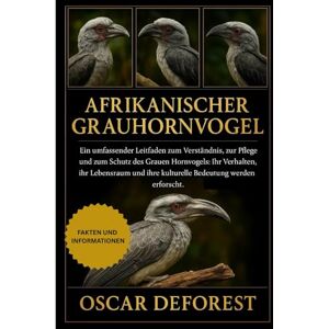 DEFOREST, OSCAR Afrikanischer Grauhornvogel: Ein umfassender Leitfaden zum Verständnis, zur Pflege und zum Schutz des Grauen Hornvogels: Ihr Verhalten, ihr Lebensraum und ihre kulturelle Bedeutung werden erforscht. DEFOREST, OSCAR Afrikanischer Grauhornvogel: Ein umfassender Leitfaden zum Verständnis, zur Pflege und zum Schutz des Grauen Hornvogels: Ihr Verhalten, ihr Lebensraum und ihre kulturelle Bedeutung werden erforscht.