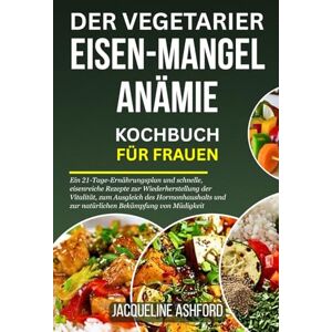 Ashford, Jacqueline DER VEGETARIER EISEN-MANGEL ANÄMIE KOCHBUCH FÜR FRAUEN: Ein 21-Tage-Ernährungsplan und schnelle, eisenreiche Rezepte zur Wiederherstellung der ... (The Iron Vitality: Eat to Beat Anemia) Ashford, Jacqueline DER VEGETARIER EISEN-MANGEL ANÄMIE KOCHBUCH FÜR FRAUEN: Ein 21-Tage-Ernährungsplan und schnelle, eisenreiche Rezepte zur Wiederherstellung der ... (The Iron Vitality: Eat to Beat Anemia)