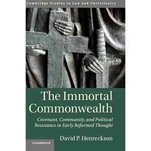 Henreckson, David P. The Immortal Commonwealth: Covenant, Community, and Political Resistance in Early Reformed Thought (Law and Christianity) Henreckson, David P. The Immortal Commonwealth: Covenant, Community, and Political Resistance in Early Reformed Thought (Law and Christianity)