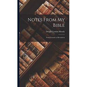Moody, Dwight Lyman Notes From My Bible: From Genesis to Revelation Moody, Dwight Lyman Notes From My Bible: From Genesis to Revelation