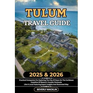 Macklin, Beverly Tulum Travel Guide: 2025 & 2026 Practical Companion For Exploring The City Of Dawn On The Caribbean Coastline Of Mexico’s Yucatán Peninsula Like A ... (Travel Like a Local With Maps Compilation) Macklin, Beverly Tulum Travel Guide: 2025 & 2026 Practical Companion For Exploring The City Of Dawn On The Caribbean Coastline Of Mexico’s Yucatán Peninsula Like A ... (Travel Like a Local With Maps Compilation)