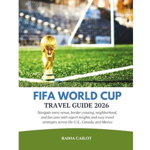 Cailot, Raina FIFA World Cup Travel Guide 2026: Navigate every venue, border crossing, neighborhood, and fan zone with expert insights and easy travel strategies across the U.S., Canada, and Mexico Cailot, Raina FIFA World Cup Travel Guide 2026: Navigate every venue, border crossing, neighborhood, and fan zone with expert insights and easy travel strategies across the U.S., Canada, and Mexico
