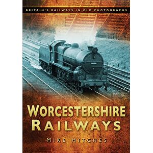 Hitches, Mike Worcestershire Railways: Britain's Railways in Old Photographs Hitches, Mike Worcestershire Railways: Britain's Railways in Old Photographs