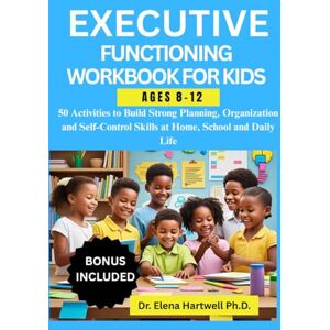 Hartwell Ph.D., Dr. Elena EXECUTIVE FUNCTIONING WORKBOOK FOR KIDS AGES 8-12: 50 Activities to Build Strong Planning, Organization and Self-Control Skills at Home, School and Daily Life Hartwell Ph.D., Dr. Elena EXECUTIVE FUNCTIONING WORKBOOK FOR KIDS AGES 8-12: 50 Activities to Build Strong Planning, Organization and Self-Control Skills at Home, School and Daily Life
