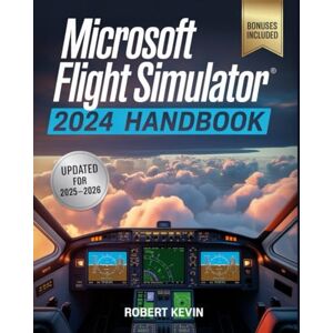 Kevin, Robert Microsoft Flight Simulator 2024 Handbook: The Complete Guide to Conquering the World’s Most Realistic Virtual Aviation with Advanced Pilot Techniques, ... Career Mode Mastery for Beginners and Pros Kevin, Robert Microsoft Flight Simulator 2024 Handbook: The Complete Guide to Conquering the World’s Most Realistic Virtual Aviation with Advanced Pilot Techniques, ... Career Mode Mastery for Beginners and Pros