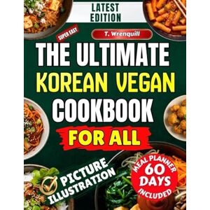 Wrenquill, T. Korean Vegan Cookbook: Traditional Korean Flavors Reimagined Through 100% Plant-Based Recipes for Modern Living Wrenquill, T. Korean Vegan Cookbook: Traditional Korean Flavors Reimagined Through 100% Plant-Based Recipes for Modern Living