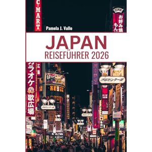 Vallo, Pamela J. JAPAN REISEFÜHRER 2026: Ihr ultimativer Reiseführer für Tokio, Kyoto, verborgene Schätze und kulturelles Eintauchen: Reiserouten, kulinarische Touren und Insidertipps. Vallo, Pamela J. JAPAN REISEFÜHRER 2026: Ihr ultimativer Reiseführer für Tokio, Kyoto, verborgene Schätze und kulturelles Eintauchen: Reiserouten, kulinarische Touren und Insidertipps.