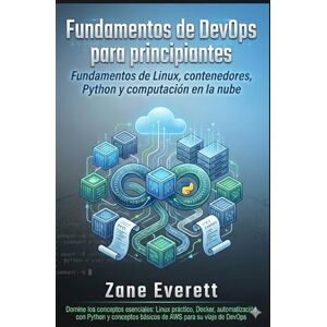 Everett, Zane Fundamentos de DevOps para principiantes: Fundamentos de Linux, contenedores, Python y computación en la nube Everett, Zane Fundamentos de DevOps para principiantes: Fundamentos de Linux, contenedores, Python y computación en la nube