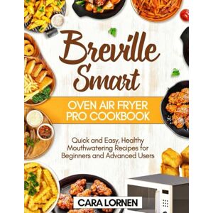 Lornen, Cara Breville Smart Oven Air Fryer Pro Cookbook: Quick and Easy, Healthy Mouthwatering Recipes for Beginners and Advanced Users (Smart Healthy Recipes) Lornen, Cara Breville Smart Oven Air Fryer Pro Cookbook: Quick and Easy, Healthy Mouthwatering Recipes for Beginners and Advanced Users (Smart Healthy Recipes)