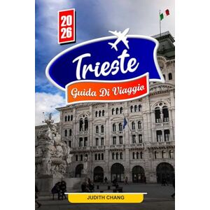 Chang, Judith TRIESTE GUIDA DI VIAGGIO 2026: Esplora i panorami della costa adriatica, le piazze storiche e i tesori culturali Chang, Judith TRIESTE GUIDA DI VIAGGIO 2026: Esplora i panorami della costa adriatica, le piazze storiche e i tesori culturali