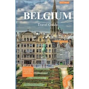 Weston, Sean J. BELGIUM TRA VEL GUIDE 2025-2026: Exploring Medieval Towns, Hidden Cafés, and Timeless Art for the Modern Traveler Weston, Sean J. BELGIUM TRA VEL GUIDE 2025-2026: Exploring Medieval Towns, Hidden Cafés, and Timeless Art for the Modern Traveler