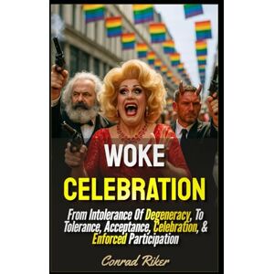 Riker, Conrad Woke Celebration: From Intolerance Of Degeneracy, To Tolerance, Acceptance, Celebration, & Enforced Participation (Redpilled Progressive (satire)) Riker, Conrad Woke Celebration: From Intolerance Of Degeneracy, To Tolerance, Acceptance, Celebration, & Enforced Participation (Redpilled Progressive (satire))