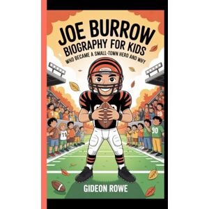 Rowe, Gideon JOE BURROW BIOGRAPHY FOR KIDS: Who Became a Small -Town Hero and Why Rowe, Gideon JOE BURROW BIOGRAPHY FOR KIDS: Who Became a Small -Town Hero and Why