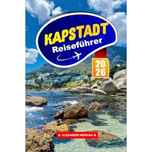 MORGAN, ALEXANDER Kapstadt Reiseführer 2026: Die ultimative Erkundung der lebendigen Kultur Südafrikas, der wichtigsten Attraktionen, versteckten Schätze und atemberaubenden Landschaften in Afrika MORGAN, ALEXANDER Kapstadt Reiseführer 2026: Die ultimative Erkundung der lebendigen Kultur Südafrikas, der wichtigsten Attraktionen, versteckten Schätze und atemberaubenden Landschaften in Afrika