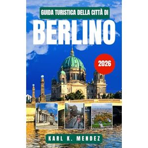 K. MENDEZ, KARL GUIDA TURISTICA DELLA CITTÀ DI BERLINO 2026: Scopri la storia, la cultura moderna e le gemme nascoste nel parco giochi urbano della Germania K. MENDEZ, KARL GUIDA TURISTICA DELLA CITTÀ DI BERLINO 2026: Scopri la storia, la cultura moderna e le gemme nascoste nel parco giochi urbano della Germania