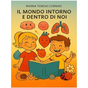 Corrias, Maria Teresa IL MONDO INTORNO E DENTRO DI NOI Corrias, Maria Teresa IL MONDO INTORNO E DENTRO DI NOI