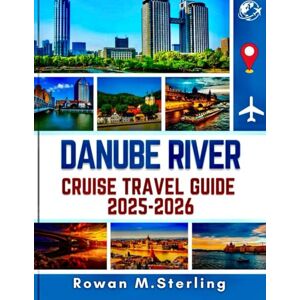 Sterling, Rowan M. DANUBE RIVER CRUISE TRAVEL GUIDE 2025-2026 (Full Color): A Comprehensive Companion to Exploring Historic Cities, Scenic Routes, and Immersive Experiences Along Central Europe's Iconic Waterways Sterling, Rowan M. DANUBE RIVER CRUISE TRAVEL GUIDE 2025-2026 (Full Color): A Comprehensive Companion to Exploring Historic Cities, Scenic Routes, and Immersive Experiences Along Central Europe's Iconic Waterways